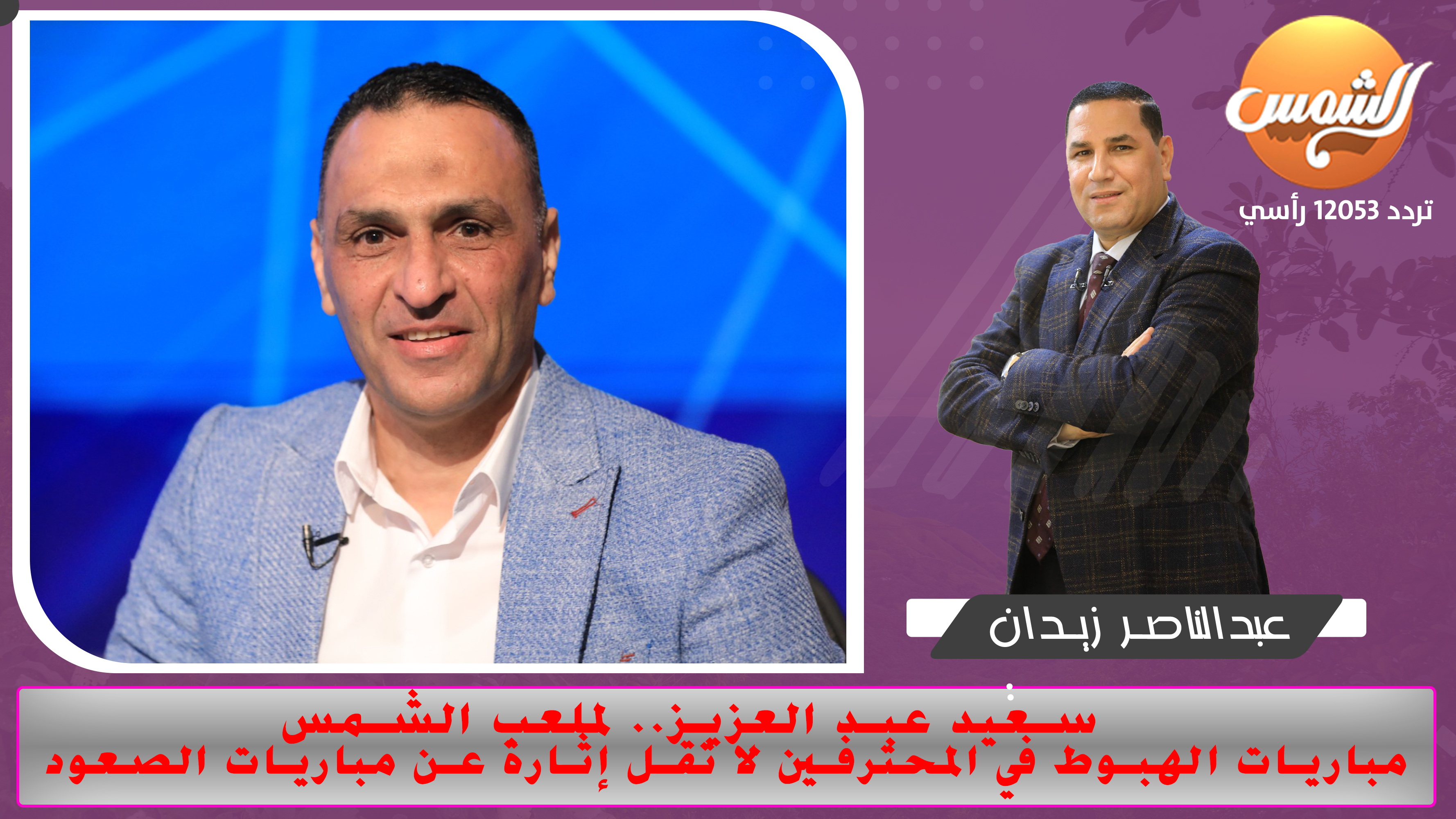 سعيد عبد العزيز لملعب الشمس .. مباريات الهبوط في المحترفين لا تقل إثارة عن مباريات الصعود