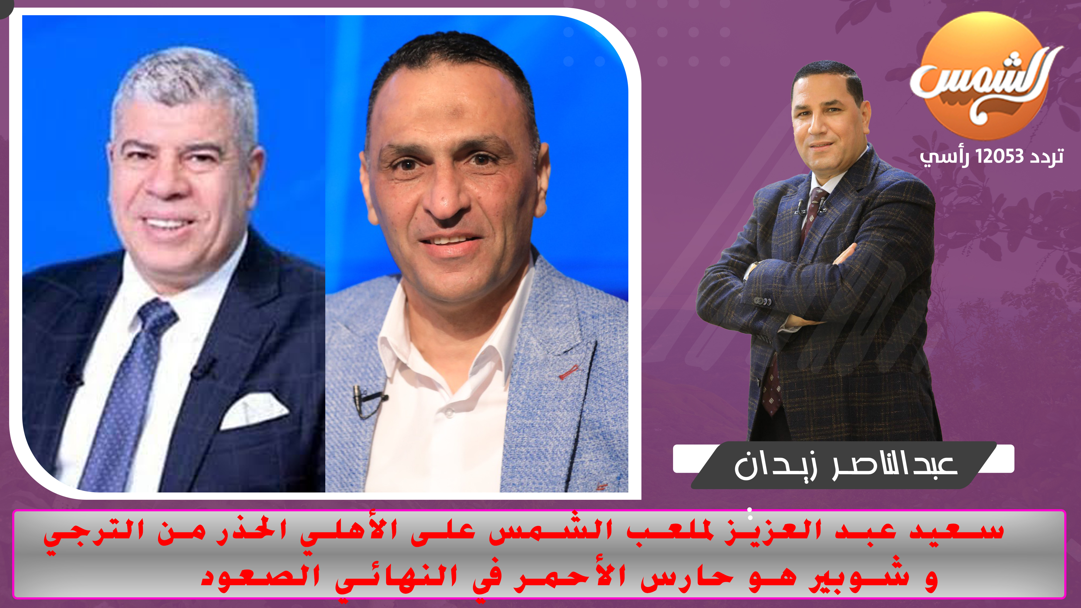 سعيد عبد العزيز لملعب الشمس على الأهلي الحذر من الترجي.. و شوبير هو حارس الأحمر في النهائي